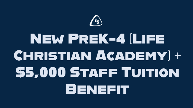 New PreK-4 (Life Christian Academy) + $5,000 Staff Tuition Benefit